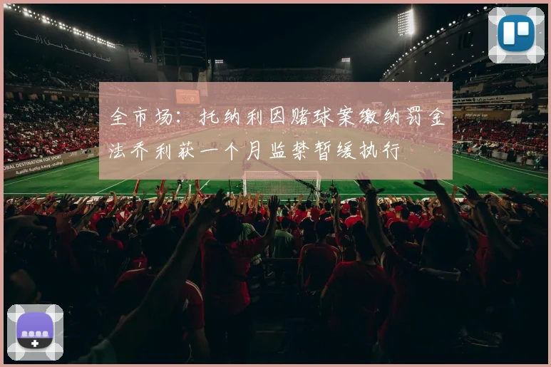 全市场：托纳利因赌球案缴纳罚金法乔利获一个月监禁暂缓执行