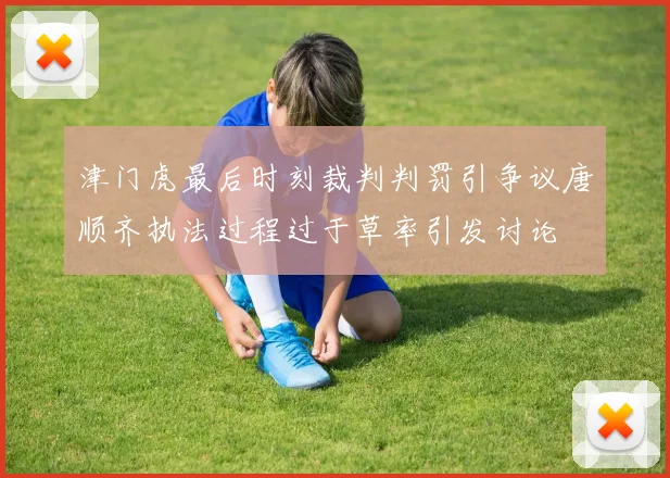 津门虎最后时刻裁判判罚引争议唐顺齐执法过程过于草率引发讨论