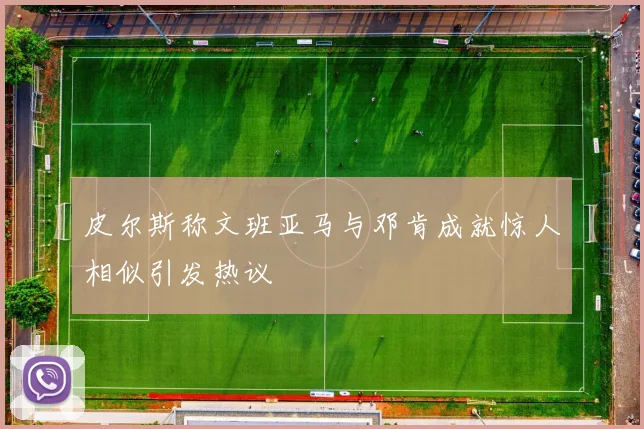皮尔斯称文班亚马与邓肯成就惊人相似引发热议