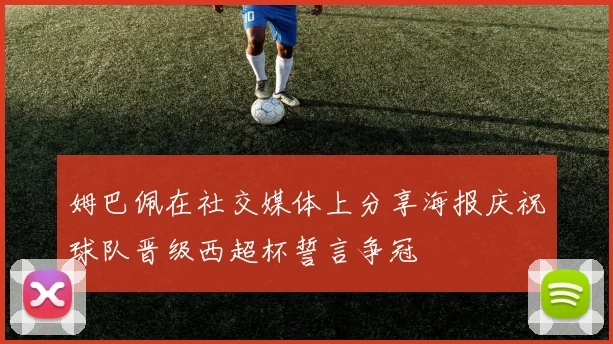 姆巴佩在社交媒体上分享海报庆祝球队晋级西超杯誓言争冠