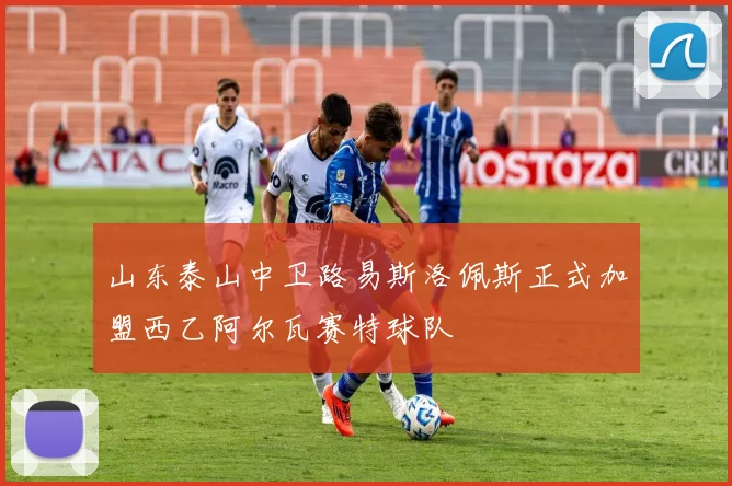 山东泰山中卫路易斯洛佩斯正式加盟西乙阿尔瓦赛特球队