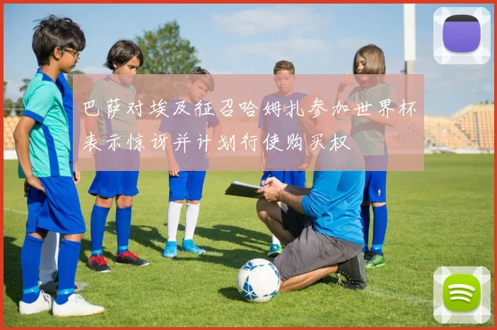 巴萨对埃及征召哈姆扎参加世界杯表示惊讶并计划行使购买权