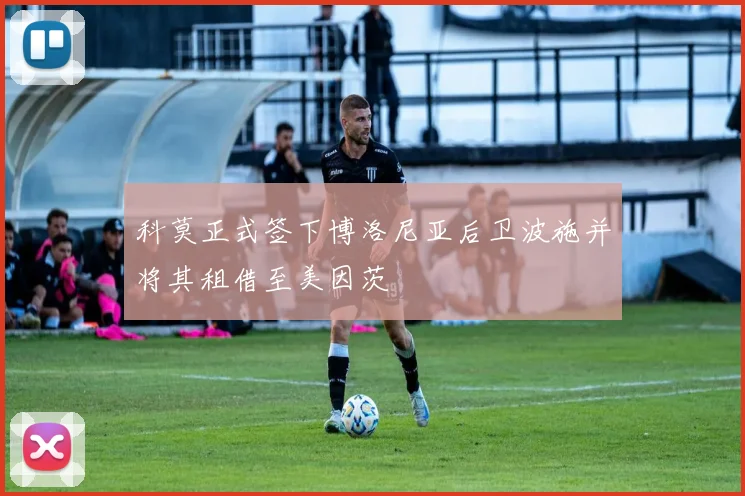 科莫正式签下博洛尼亚后卫波施并将其租借至美因茨