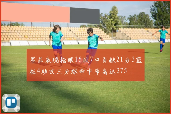 墨菲表现抢眼15投7中贡献21分3篮板4助攻三分球命中率高达375