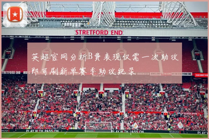 英超官网分析B费表现仅需一次助攻即可刷新单赛季助攻纪录