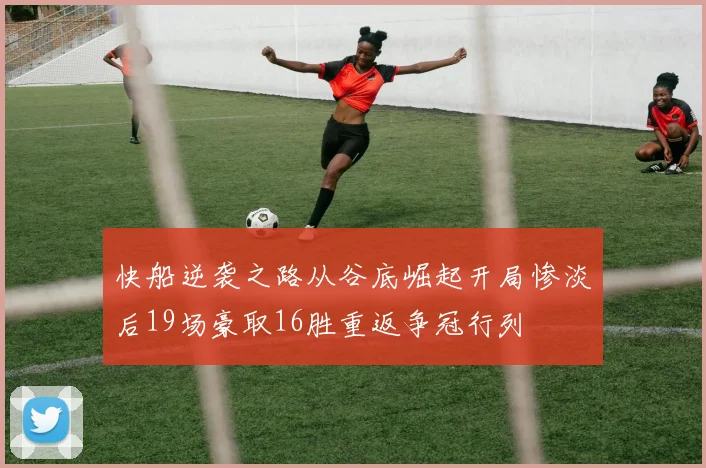 快船逆袭之路从谷底崛起开局惨淡后19场豪取16胜重返争冠行列