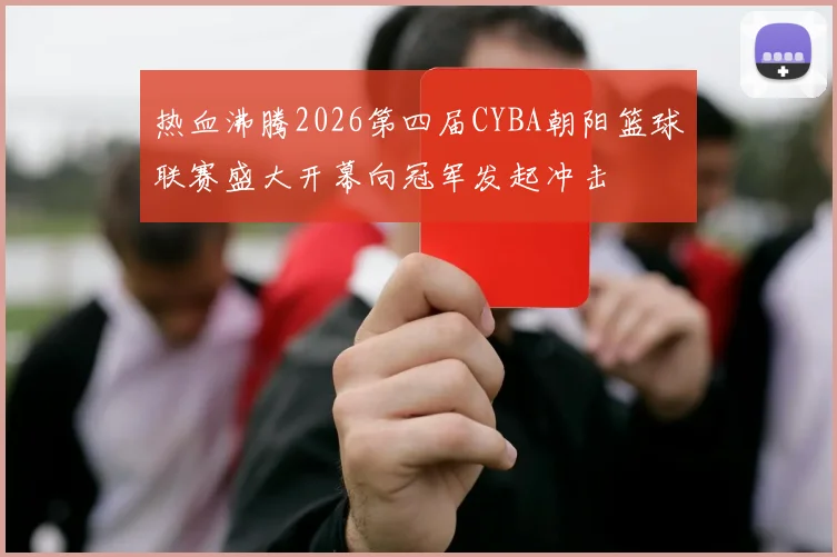 热血沸腾2026第四届CYBA朝阳篮球联赛盛大开幕向冠军发起冲击