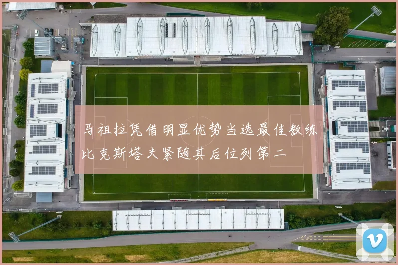 马祖拉凭借明显优势当选最佳教练比克斯塔夫紧随其后位列第二