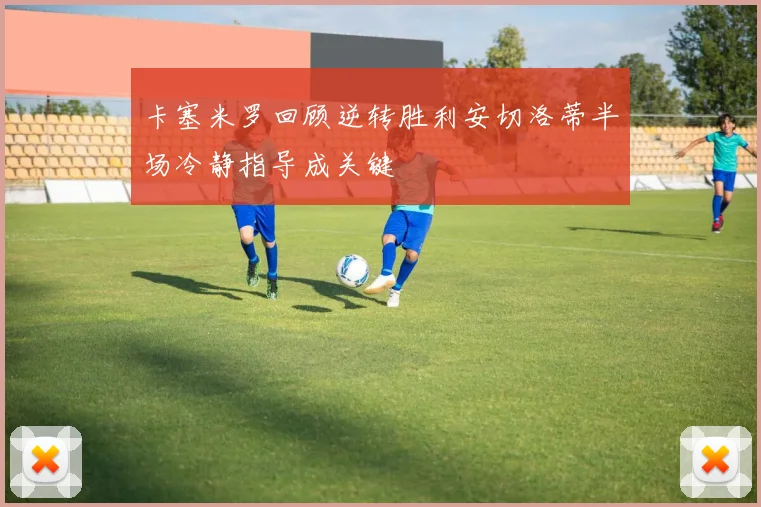 卡塞米罗回顾逆转胜利安切洛蒂半场冷静指导成关键