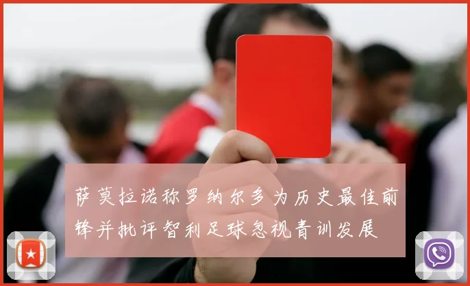 萨莫拉诺称罗纳尔多为历史最佳前锋并批评智利足球忽视青训发展