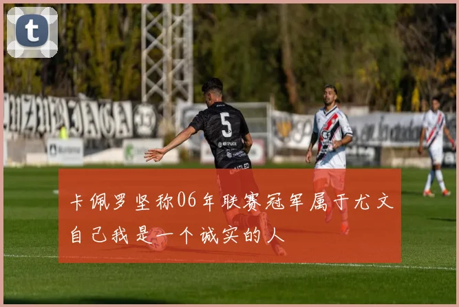 卡佩罗坚称06年联赛冠军属于尤文自己我是一个诚实的人