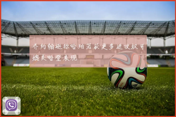 乔约翰逊称哈珀若获更多进攻权可媲美哈登表现