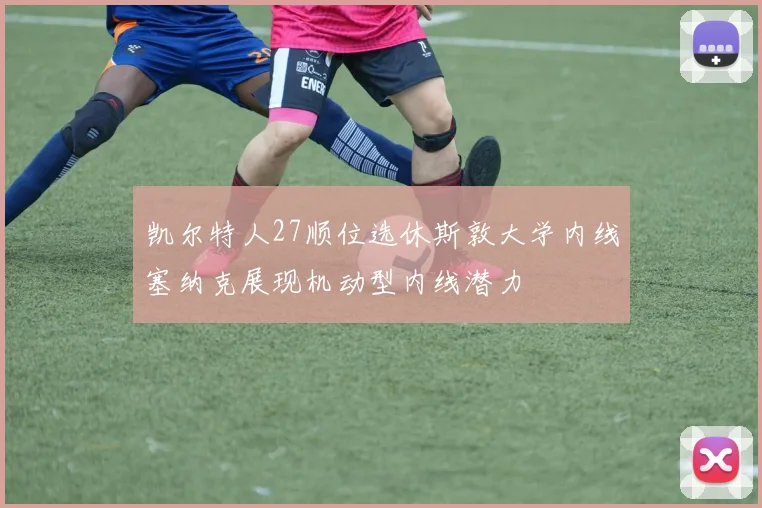 凯尔特人27顺位选休斯敦大学内线塞纳克展现机动型内线潜力